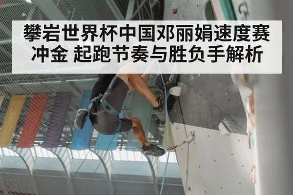 攀岩世界杯中国邓丽娟速度赛冲金 起跑节奏与胜负手解析